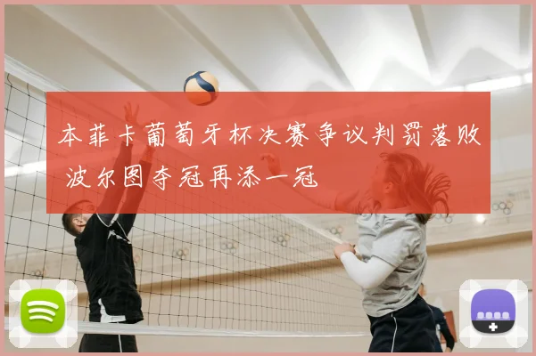 本菲卡葡萄牙杯决赛争议判罚落败 波尔图夺冠再添一冠