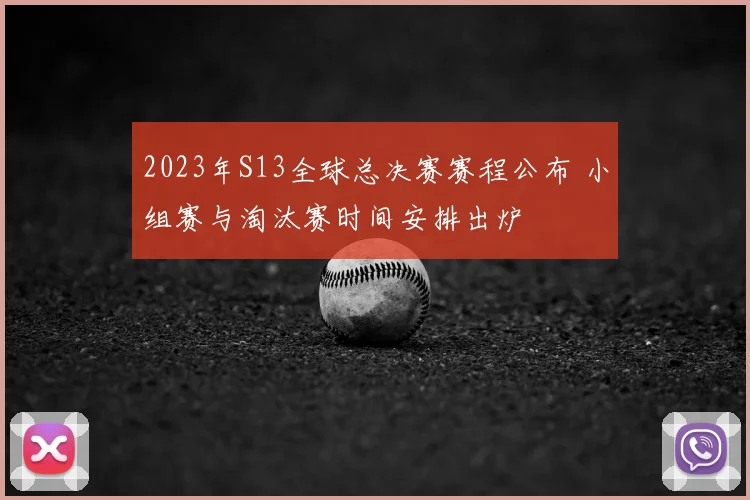 2023年S13全球总决赛赛程公布 小组赛与淘汰赛时间安排出炉