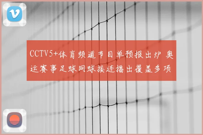 CCTV5+体育频道节目单预报出炉 奥运赛事足球网球接连播出覆盖多项焦点赛事