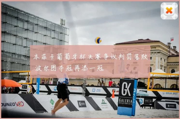 本菲卡葡萄牙杯决赛争议判罚落败 波尔图夺冠再添一冠