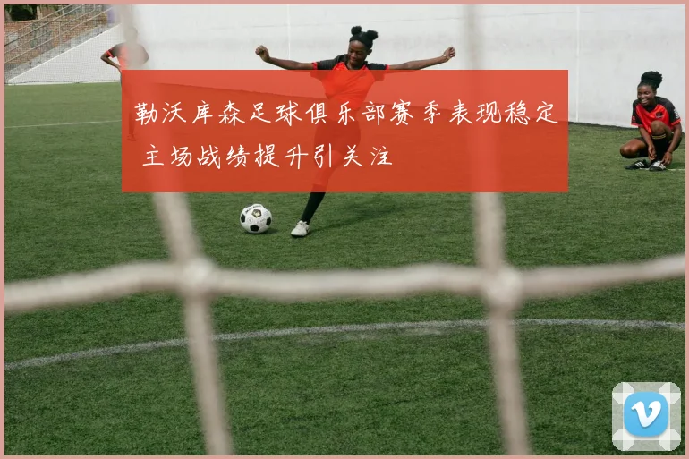 勒沃库森足球俱乐部赛季表现稳定 主场战绩提升引关注