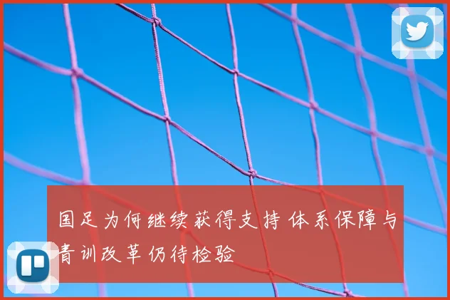国足为何继续获得支持 体系保障与青训改革仍待检验