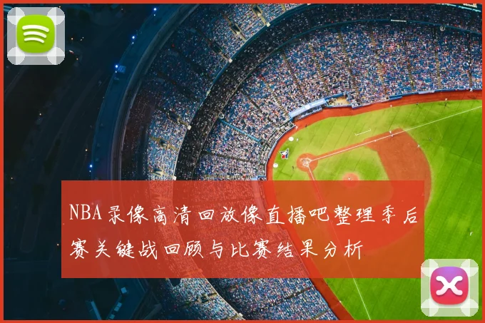NBA录像高清回放像直播吧整理季后赛关键战回顾与比赛结果分析