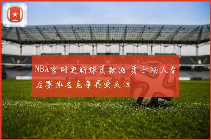 NBA官网更新球员数据 勇士湖人季后赛排名竞争再受关注