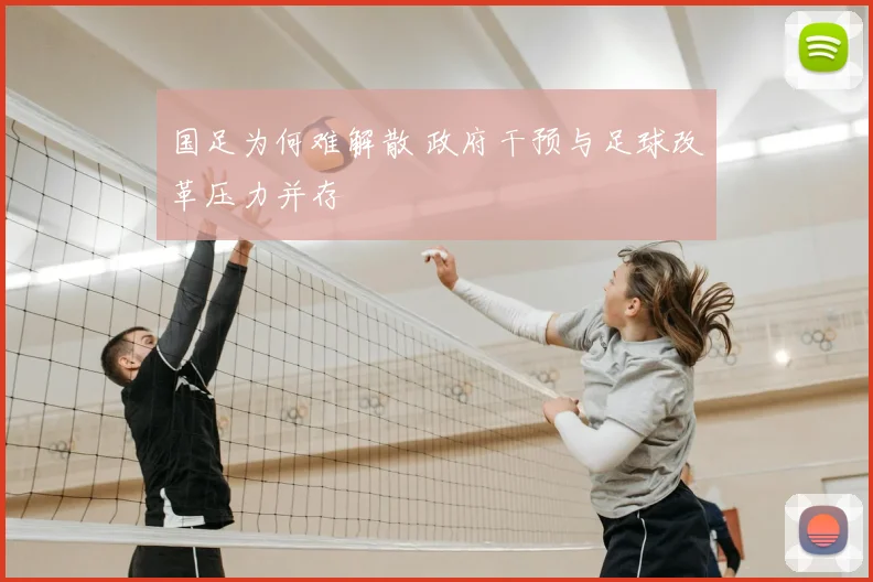 国足为何难解散 政府干预与足球改革压力并存