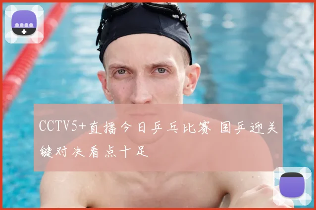 CCTV5+直播今日乒乓比赛 国乒迎关键对决看点十足