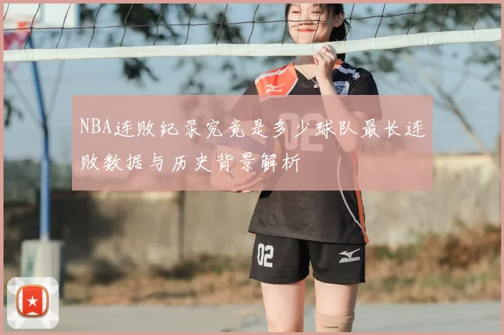 NBA连败纪录究竟是多少球队最长连败数据与历史背景解析