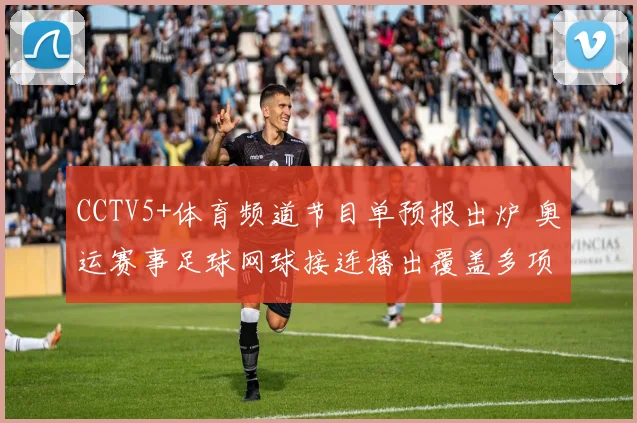 CCTV5+体育频道节目单预报出炉 奥运赛事足球网球接连播出覆盖多项焦点赛事