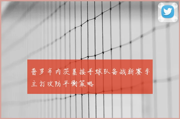 普罗辛内茨基接手球队备战新赛季主打攻防平衡策略