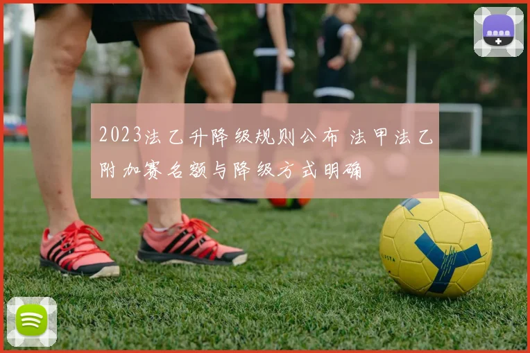 2023法乙升降级规则公布 法甲法乙附加赛名额与降级方式明确
