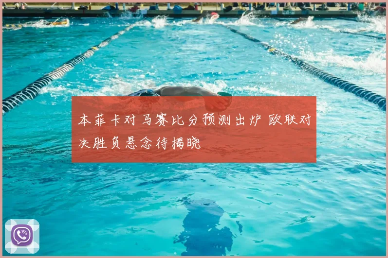 本菲卡对马赛比分预测出炉 欧联对决胜负悬念待揭晓