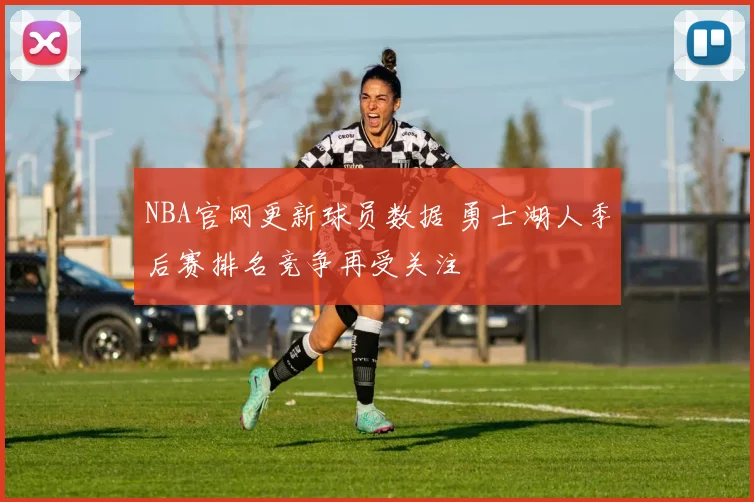 NBA官网更新球员数据 勇士湖人季后赛排名竞争再受关注