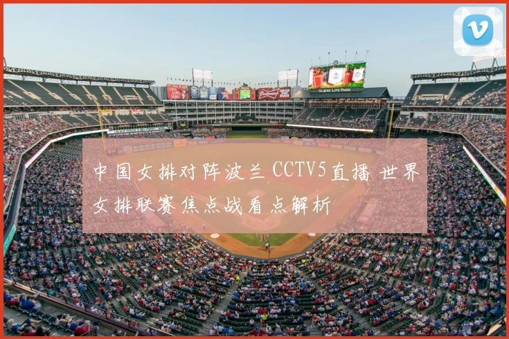 中国女排对阵波兰 CCTV5直播 世界女排联赛焦点战看点解析
