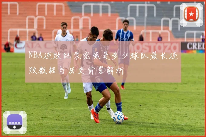 NBA连败纪录究竟是多少球队最长连败数据与历史背景解析