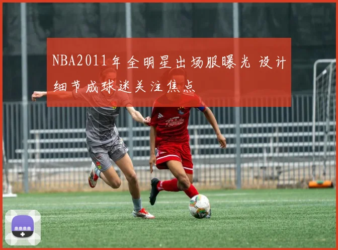 NBA2011年全明星出场服曝光 设计细节成球迷关注焦点