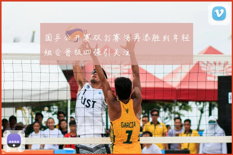 国乒公开赛双打赛场再添胜利年轻组合晋级四强引关注
