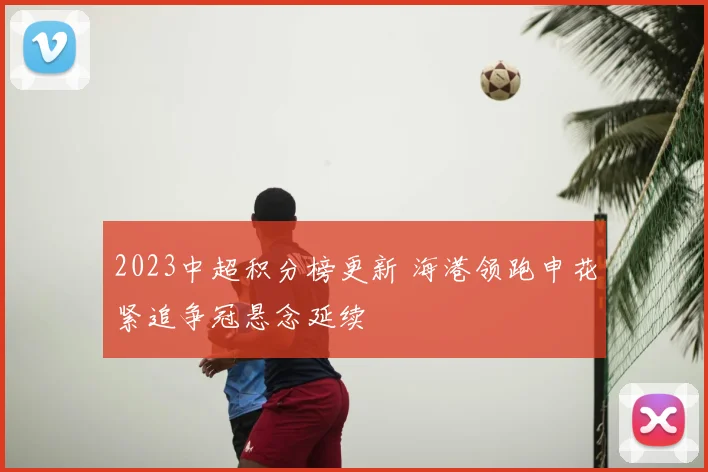 2023中超积分榜更新 海港领跑申花紧追争冠悬念延续