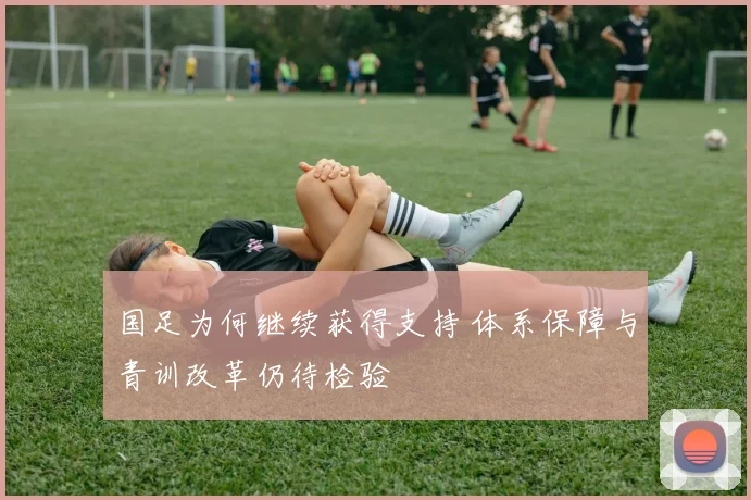 国足为何继续获得支持 体系保障与青训改革仍待检验